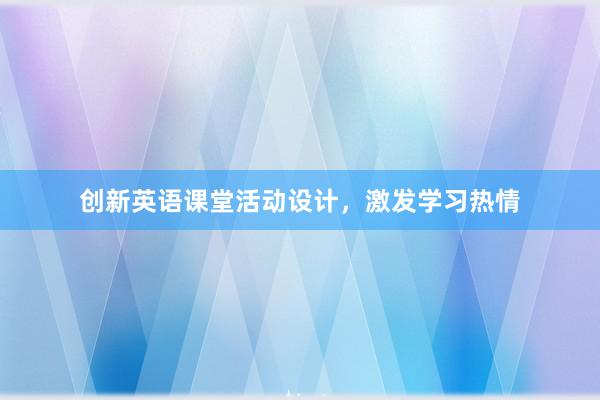 创新英语课堂活动设计，激发学习热情