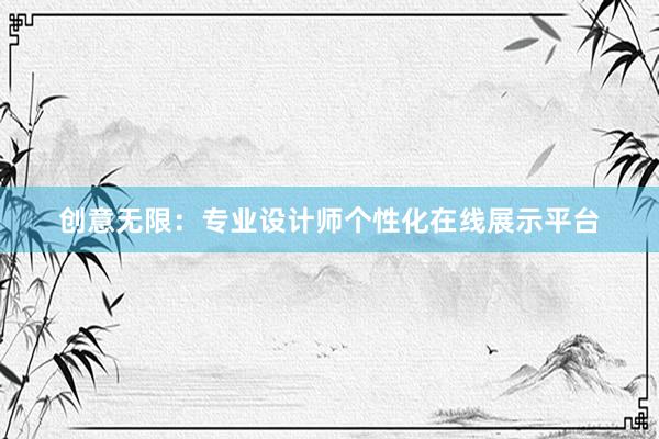 创意无限：专业设计师个性化在线展示平台